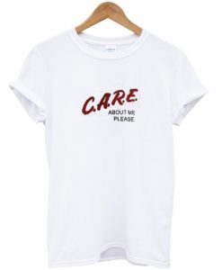 Care About Me Please T Shirt