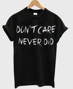 Don’t Care Never did T Shirt