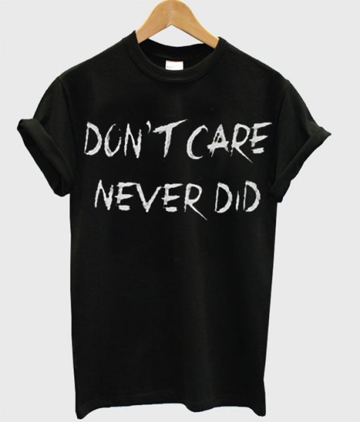 Don’t Care Never did T Shirt