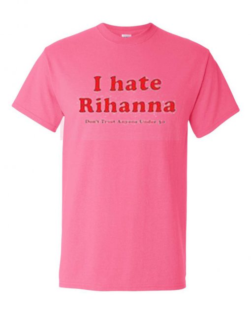 I Hate Rihanna T shirt