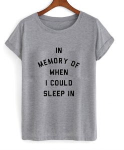 In Memory of When I Could Sleep In T Shirt