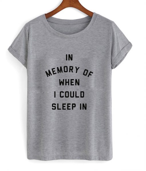 In Memory of When I Could Sleep In T Shirt