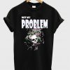 Not my problem T-Shirt