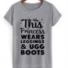 This Princess Wears Leggings And Ugg Boots T Shirt