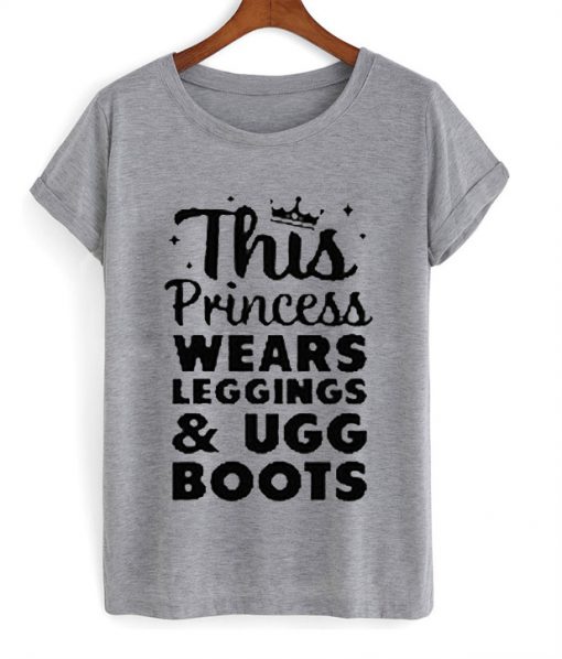 This Princess Wears Leggings And Ugg Boots T Shirt