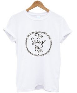 Too Sassy For You T Shirt