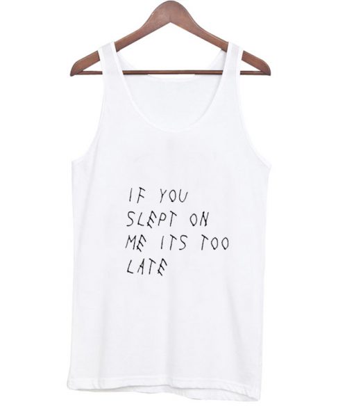 if you slept on me its too late tanktop