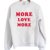 more love more sweatshirt