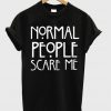 normal people scary me tshirt