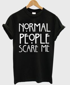 normal people scary me tshirt