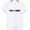 104% Tired T Shirt