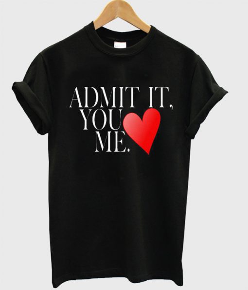 Admit It You Love Me t shirt