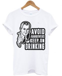 Avoid hangovers keep on drinking t shirt