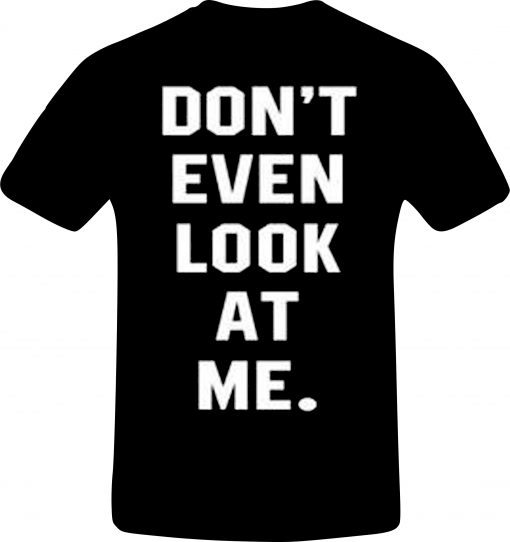 Don't even look at me T-Shirt back