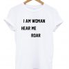 I Am Woman Hear Me Roar T shirt