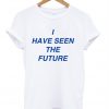 I Have Seen The Future T Shirt