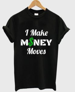 I Make MONEY Moves t shirt