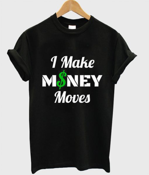 I Make MONEY Moves t shirt