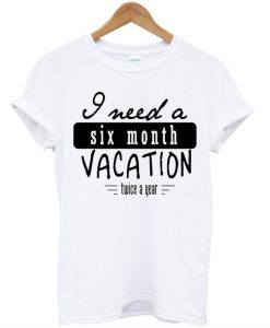 I Need A Six Months t shirt