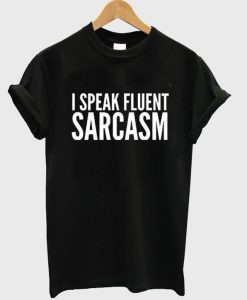 I Speak Fluent Sarcasm T Shirt