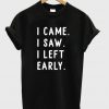 I came I saw I left early t shirt