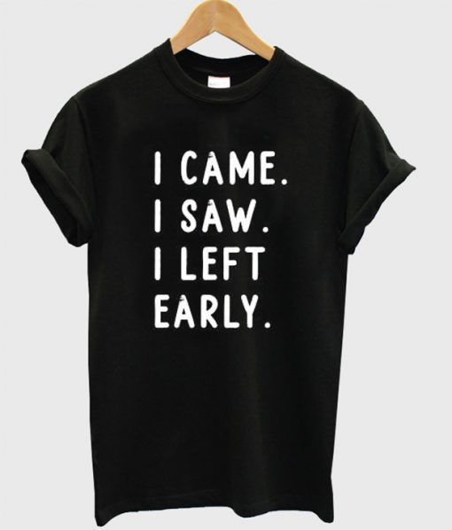 I came I saw I left early t shirt