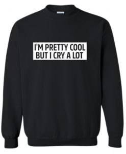 I'm pretty cool but I cry a lot sweatshirt