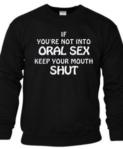 Into Oral Sex Keep Your Mouth Shut sweatshirt