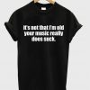 It's Not That I'm Old Your Music Really Does Suck T-shirt