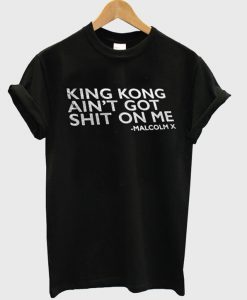 King Kong Ain't Got Shit On Me Malcolm X Denzel Washington Quote Black History Funny Shirt