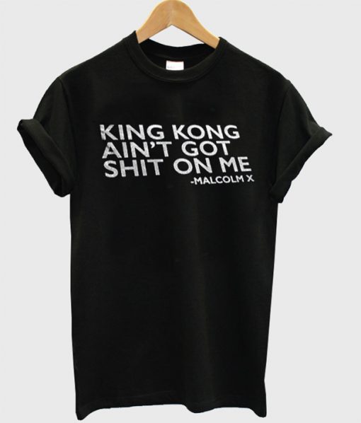 King Kong Ain't Got Shit On Me Malcolm X Denzel Washington Quote Black History Funny Shirt