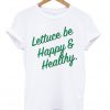 Lettuce Be Happy and Healthy t shirt