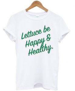 Lettuce Be Happy and Healthy t shirt