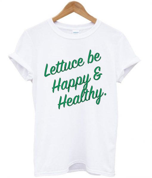 Lettuce Be Happy and Healthy t shirt