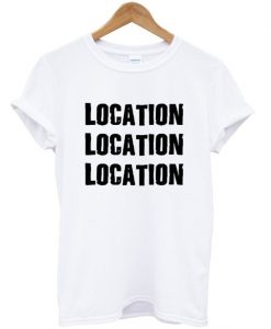 Location Location Location T-shirt