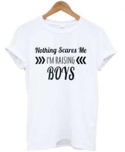 Nothing Scares Me I'm Raising Boys T shirt