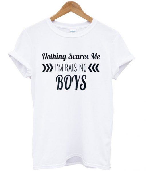 Nothing Scares Me I'm Raising Boys T shirt