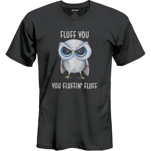 Owl Fluff You You Fluffin’ Fluff T shirt