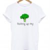 Rolling Up My Broccoli T-Shirt