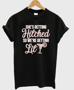 She's Getting Hitched We're Getting Lit t shirt