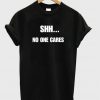 Shh No One Cares Shirt