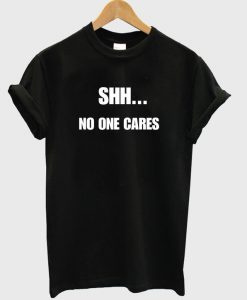 Shh No One Cares Shirt