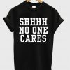 Shhhh No One Cares T-Shirt