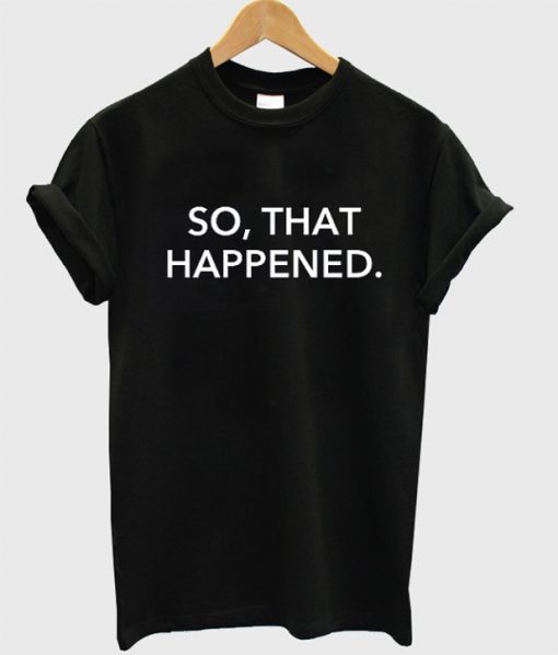 So That Happened T-shirt