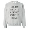 Sorry I'm Late I Didn't Want to Come Sweatshirt