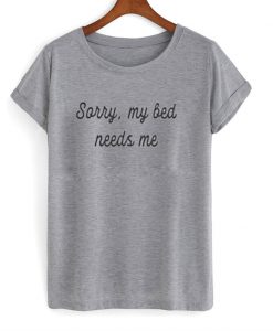 Sorry My Bed Needs Me T-shirt