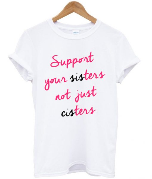 Support Your Sisters Not Your Cisters Shirt