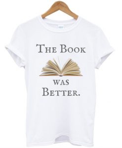 The Book was Better t shirt