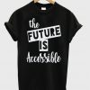 The Future is Accessible t shirt