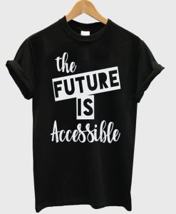 The Future is Accessible t shirt